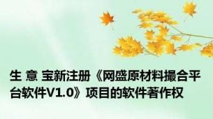 生 意 宝新注册《网盛原材料撮合平台软件V1.0》项目的软件著作权