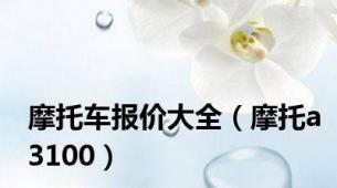 摩托车报价大全（摩托a3100）