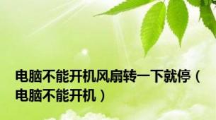 电脑不能开机风扇转一下就停（电脑不能开机）