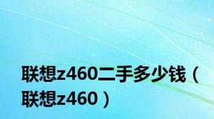 联想z460二手多少钱（联想z460）
