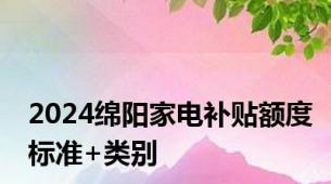 2024绵阳家电补贴额度标准+类别