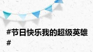 #节日快乐我的超级英雄#