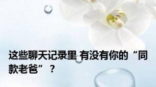 这些聊天记录里 有没有你的“同款老爸”？