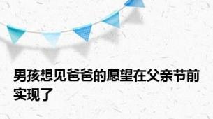 男孩想见爸爸的愿望在父亲节前实现了