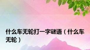 什么车无轮打一字谜语（什么车无轮）