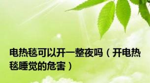 电热毯可以开一整夜吗（开电热毯睡觉的危害）