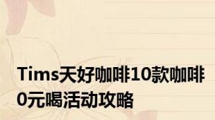Tims天好咖啡10款咖啡0元喝活动攻略