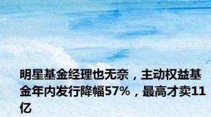 明星基金经理也无奈，主动权益基金年内发行降幅57%，最高才卖11亿