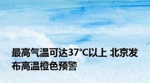 最高气温可达37℃以上 北京发布高温橙色预警