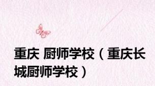 重庆 厨师学校（重庆长城厨师学校）