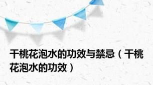 干桃花泡水的功效与禁忌（干桃花泡水的功效）