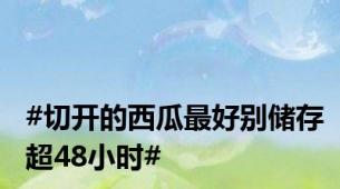#切开的西瓜最好别储存超48小时#