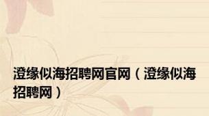 澄缘似海招聘网官网（澄缘似海招聘网）