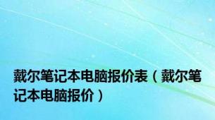 戴尔笔记本电脑报价表（戴尔笔记本电脑报价）