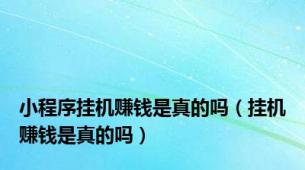 小程序挂机赚钱是真的吗（挂机赚钱是真的吗）