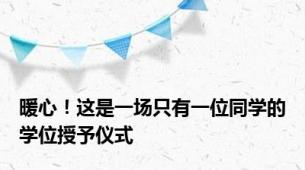 暖心！这是一场只有一位同学的学位授予仪式