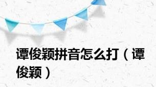 谭俊颖拼音怎么打（谭俊颖）