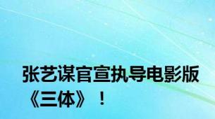 张艺谋官宣执导电影版《三体》！