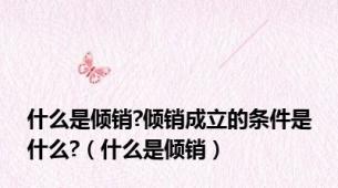 什么是倾销?倾销成立的条件是什么?（什么是倾销）
