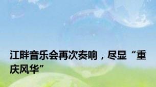 江畔音乐会再次奏响，尽显“重庆风华”