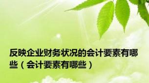 反映企业财务状况的会计要素有哪些（会计要素有哪些）