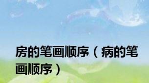 房的笔画顺序（病的笔画顺序）