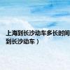 上海到长沙动车多长时间（上海到长沙动车）