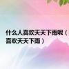 什么人喜欢天天下雨呢（什么人喜欢天天下雨）