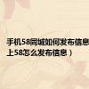 手机58同城如何发布信息（手机上58怎么发布信息）
