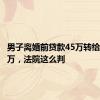 男子离婚前贷款45万转给母亲35万，法院这么判