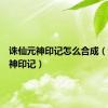 诛仙元神印记怎么合成（诛仙元神印记）