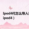 Ipod4代怎么导入音乐（ipod4）