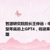 智源研究院院长王仲远：中国大模型年底追上GPT4，将迎来应用爆发期