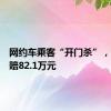 网约车乘客“开门杀”，驾驶员赔82.1万元