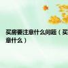 买房要注意什么问题（买房要注意什么）
