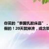 你买的“泰国乳胶床品”，可能是假的！20天就掉渣，或含致癌物