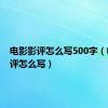 电影影评怎么写500字（电影影评怎么写）