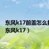 东风k17前盖怎么打开（东风k17）