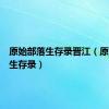 原始部落生存录晋江（原始部落生存录）