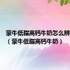 蒙牛低脂高钙牛奶怎么辨别真假（蒙牛低脂高钙牛奶）