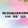 网红机构推出高考志愿填报服务，3小时“收割”2亿元