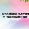 男子离婚前贷款45万转给母亲35万 称“贷款时就已想好离婚”