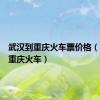 武汉到重庆火车票价格（武汉到重庆火车）