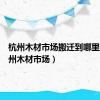 杭州木材市场搬迁到哪里了（杭州木材市场）