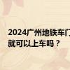 2024广州地铁车门没关就可以上车吗？