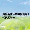 南昌当代艺术学校官网（南昌当代艺术学校）