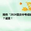 网传“2024重庆中考成绩已出”？谣言！