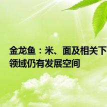 金龙鱼:米、面及相关下游产品领域仍有发展空间