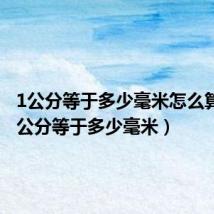 1公分等于多少毫米怎么算的（1公分等于多少毫米）