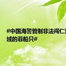 #中国海警管制非法闯仁爱礁海域的菲船只#